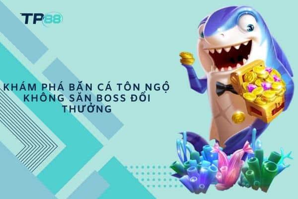 Khám phá Bắn Cá Tôn Ngộ Không săn boss đổi thưởng