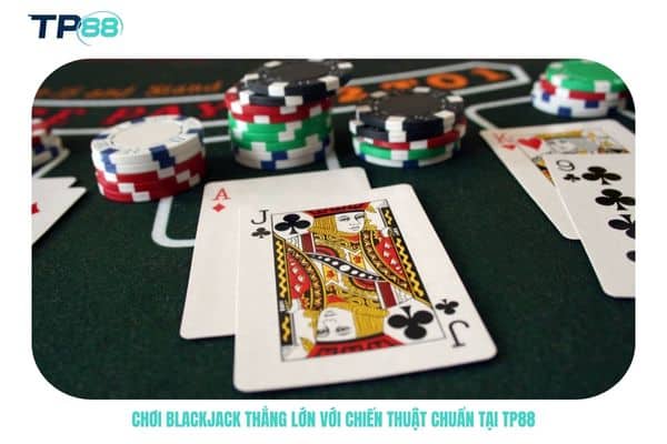 Chơi blackjack thắng lớn với chiến thuật chuẩn tại TP88