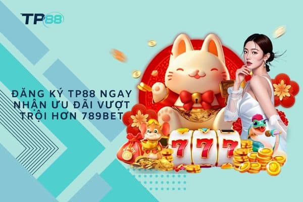 Đăng ký TP88 ngay nhận ưu đãi vượt trội hơn 789bet