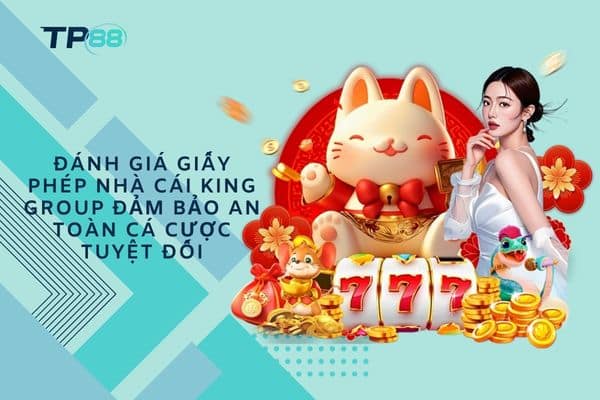 Đánh giá giấy phép nhà cái King Group đảm bảo an toàn cá cược tuyệt đối
