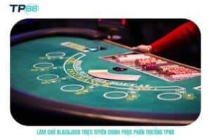 Làm chủ blackjack trực tuyến chinh phục phần thưởng TP88