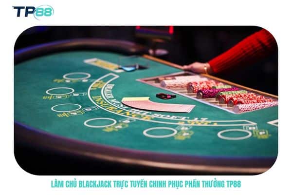 Làm chủ blackjack trực tuyến chinh phục phần thưởng TP88