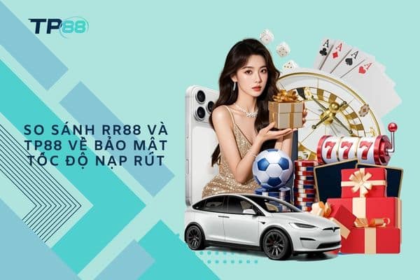 So sánh RR88 và TP88 về bảo mật tốc độ nạp rút