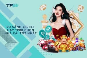 So sánh 789bet hay TP88 chọn nhà cái tốt nhất