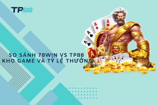 So sánh 78Win vs TP88 kho game và tỷ lệ thưởng