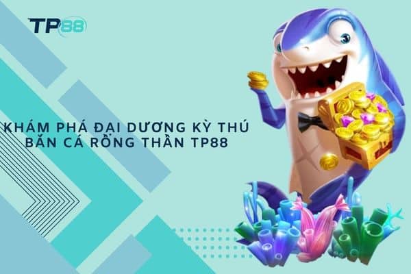 Khám phá đại dương kỳ thú Bắn Cá Rồng Thần TP88