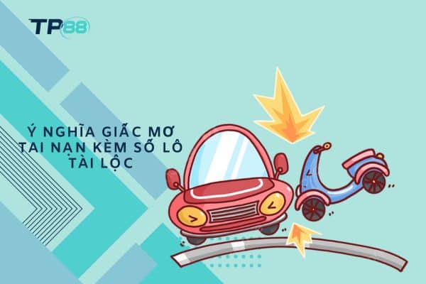 Ý nghĩa giấc mơ tai nạn kèm số lô tài lộc